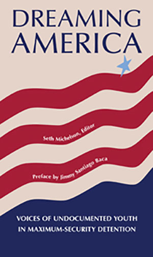 Dreaming America: Voices of Undocumented Youth in Maximum-Security Detention de Seth Michelson