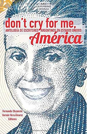 Don’t cry for me, América: antología de escritores argentinos en Estados Unidos de Fernando Olszanski y Hernán Vera Álvarez (eds.)