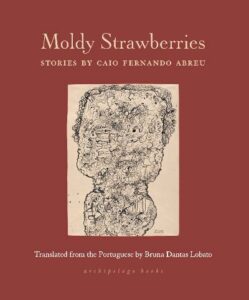 From Moldy Strawberries by Caio Fernando Abreu, translated by Bruna Dantas Lobato