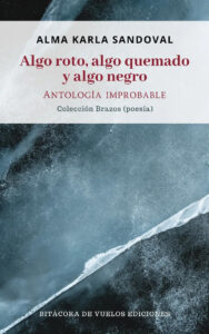 Algo roto, algo quemado y algo negro. Antología improbable by Alma Karla Sandoval