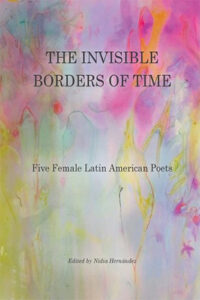 The Invisible Borders of Time: Five Female Latin American Poets de Nidia Hernández (ed.)