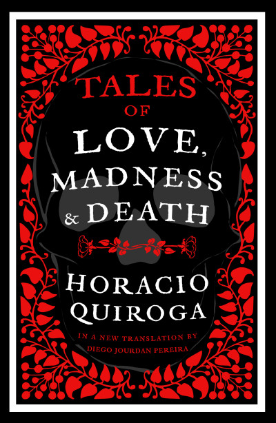 Tales of Love, Madness and Death, translated by Diego Jourdan Pereira 1 Tales of Love, Madness and Death, translated by Diego Jourdan Pereira